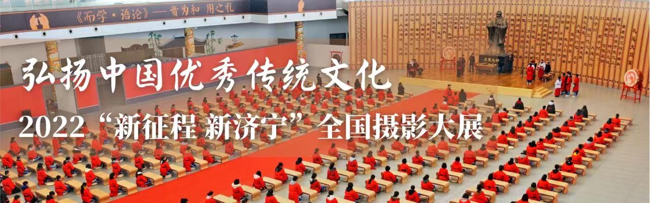 弘扬中国优秀传统文化——2022“新征程新济宁”全国摄影大展